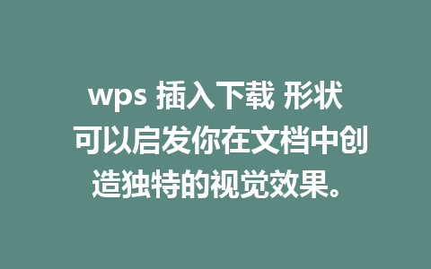 wps 插入下载 形状 可以启发你在文档中创造独特的视觉效果。