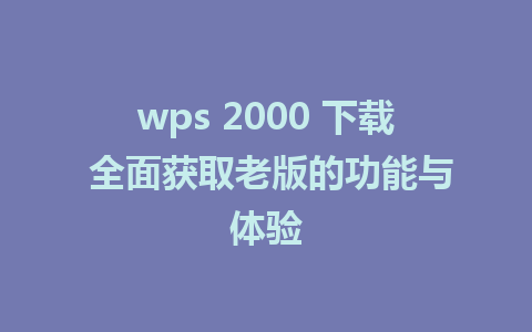 wps 2000 下载 全面获取老版的功能与体验