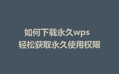 如何下载永久wps  轻松获取永久使用权限