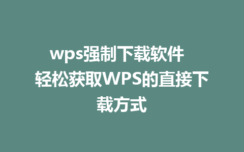 wps强制下载软件  轻松获取WPS的直接下载方式