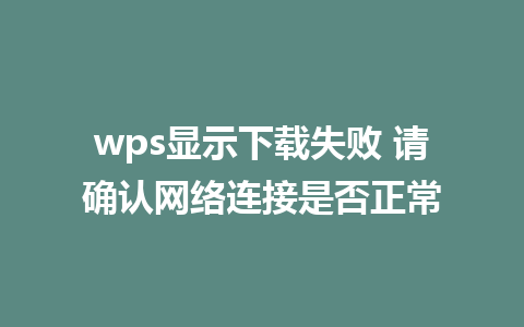 wps显示下载失败 请确认网络连接是否正常