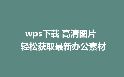 wps下载 高清图片  轻松获取最新办公素材