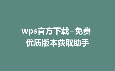 wps官方下载+免费 优质版本获取助手