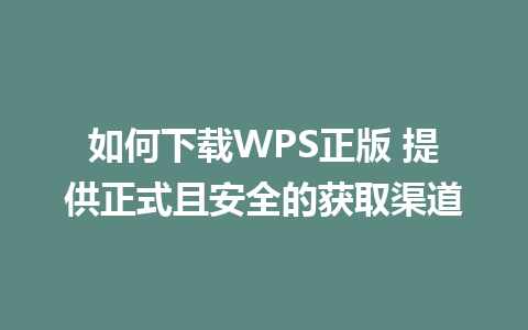 如何下载WPS正版 提供正式且安全的获取渠道