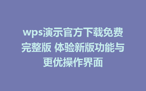 wps演示官方下载免费完整版 体验新版功能与更优操作界面