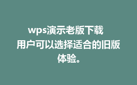 wps演示老版下载  用户可以选择适合的旧版体验。