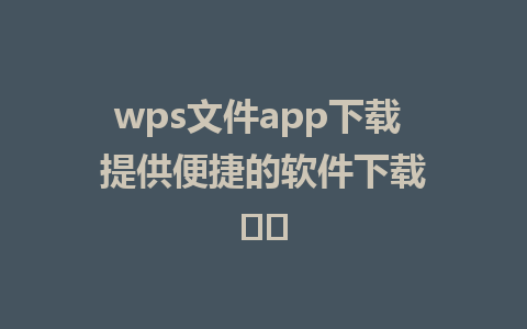 wps文件app下载  提供便捷的软件下载 ✈️