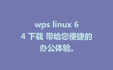 wps linux 64 下载 带给您便捷的办公体验。