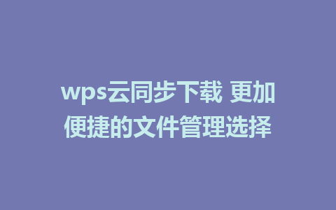 wps云同步下载 更加便捷的文件管理选择