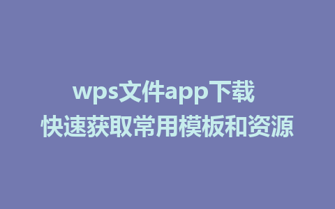 wps文件app下载 快速获取常用模板和资源