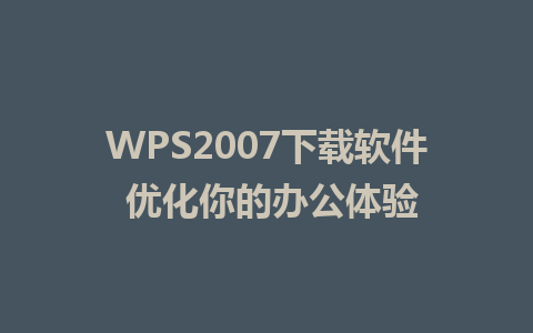 WPS2007下载软件 优化你的办公体验