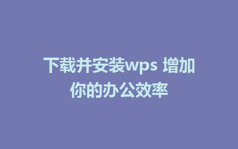 下载并安装wps 增加你的办公效率