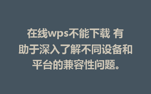 在线wps不能下载 有助于深入了解不同设备和平台的兼容性问题。