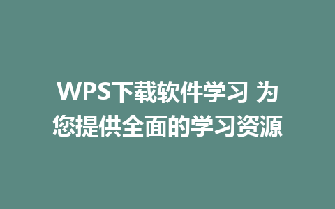 WPS下载软件学习 为您提供全面的学习资源