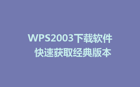 WPS2003下载软件  快速获取经典版本