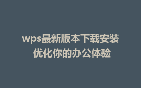 wps最新版本下载安装 优化你的办公体验