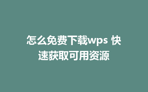 怎么免费下载wps 快速获取可用资源