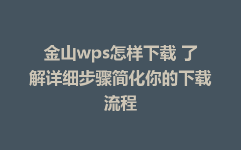 金山wps怎样下载 了解详细步骤简化你的下载流程