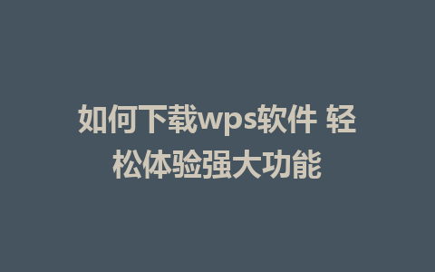 如何下载wps软件 轻松体验强大功能