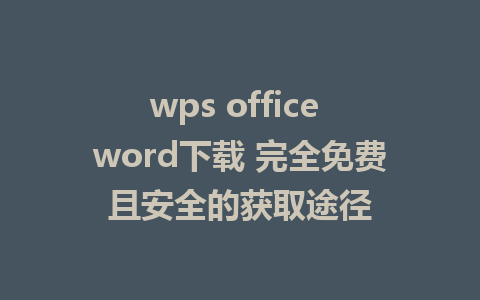 wps office word下载 完全免费且安全的获取途径