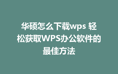 华硕怎么下载wps 轻松获取WPS办公软件的最佳方法