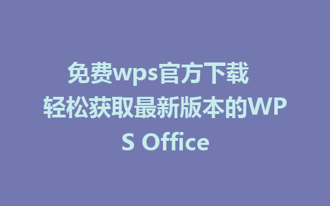 免费wps官方下载  轻松获取最新版本的WPS Office