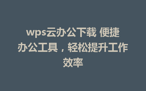 wps云办公下载 便捷办公工具，轻松提升工作效率