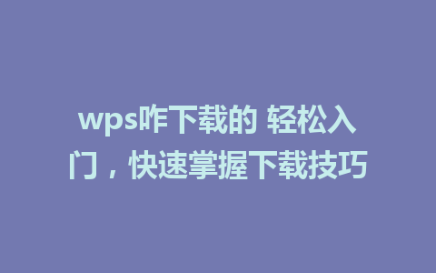 wps咋下载的 轻松入门，快速掌握下载技巧