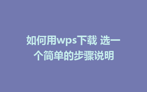 如何用wps下载 选一个简单的步骤说明