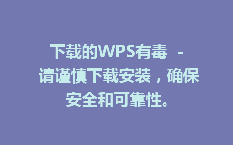 下载的WPS有毒  - 请谨慎下载安装，确保安全和可靠性。