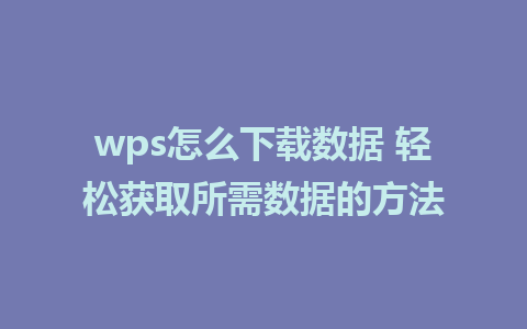 wps怎么下载数据 轻松获取所需数据的方法