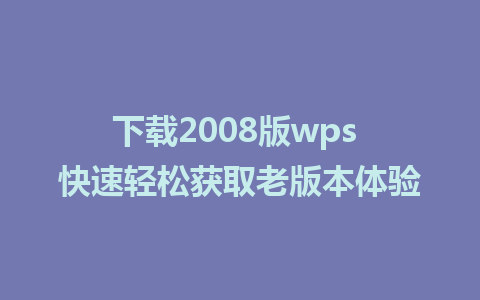 下载2008版wps 快速轻松获取老版本体验