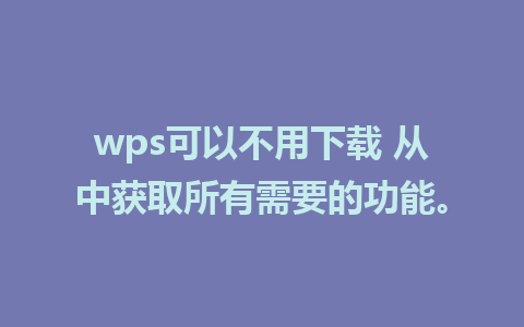 wps可以不用下载 从中获取所有需要的功能。