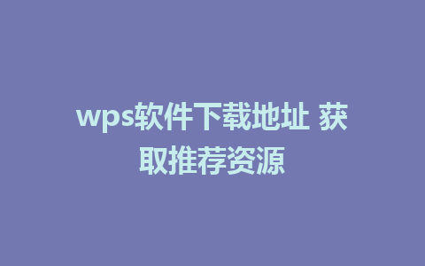 wps软件下载地址 获取推荐资源