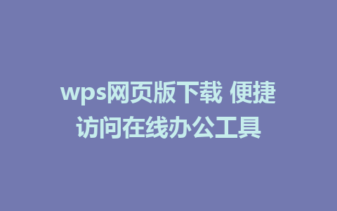 wps网页版下载 便捷访问在线办公工具