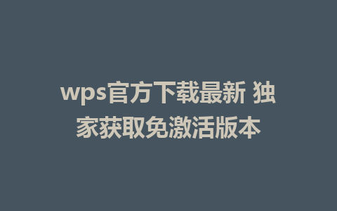 wps官方下载最新 独家获取免激活版本