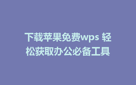 下载苹果免费wps 轻松获取办公必备工具