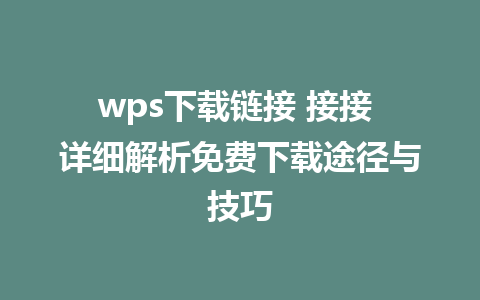 wps下载链接 接接 详细解析免费下载途径与技巧