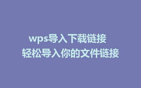 wps导入下载链接  轻松导入你的文件链接