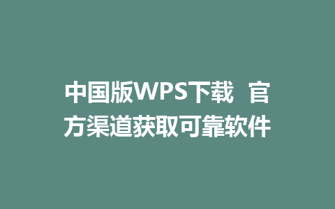 中国版WPS下载  官方渠道获取可靠软件