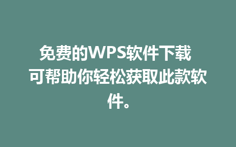 免费的WPS软件下载 可帮助你轻松获取此款软件。