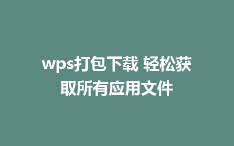 wps打包下载 轻松获取所有应用文件