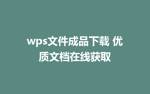 wps文件成品下载 优质文档在线获取