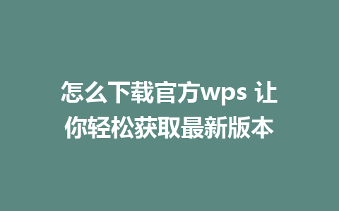 怎么下载官方wps 让你轻松获取最新版本