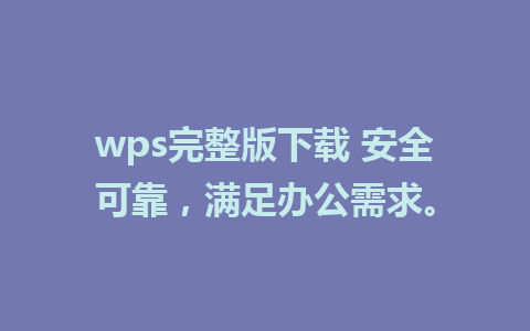 wps完整版下载 安全可靠，满足办公需求。