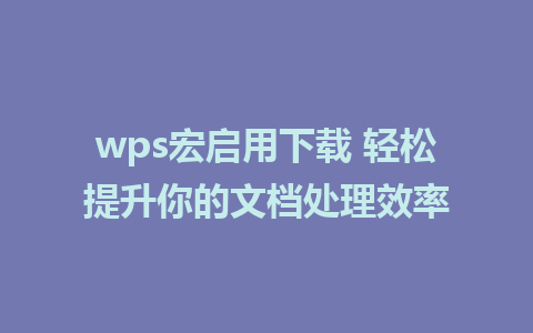 wps宏启用下载 轻松提升你的<a href=