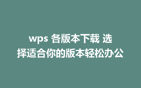 wps 各版本下载 选择适合你的版本轻松办公