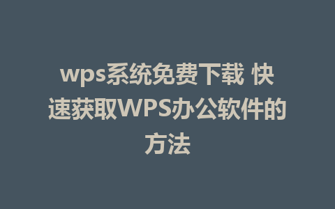 wps系统免费下载 快速获取WPS办公软件的方法