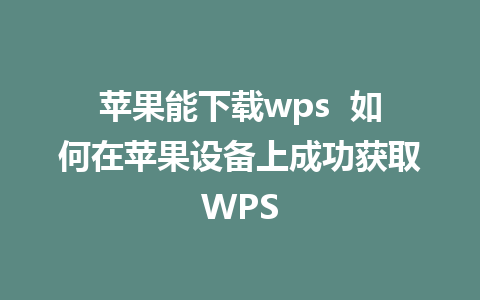 苹果能下载wps  如何在苹果设备上成功获取WPS