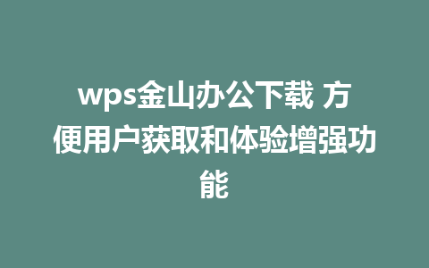 wps金山办公下载 方便用户获取和体验增强功能